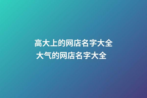 高大上的网店名字大全 大气的网店名字大全-第1张-店铺起名-玄机派
